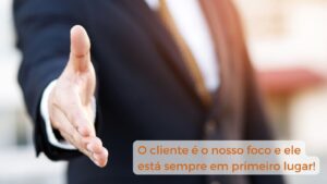 O cliente é o nosso foco e ele está sempre em primeiro lugar!